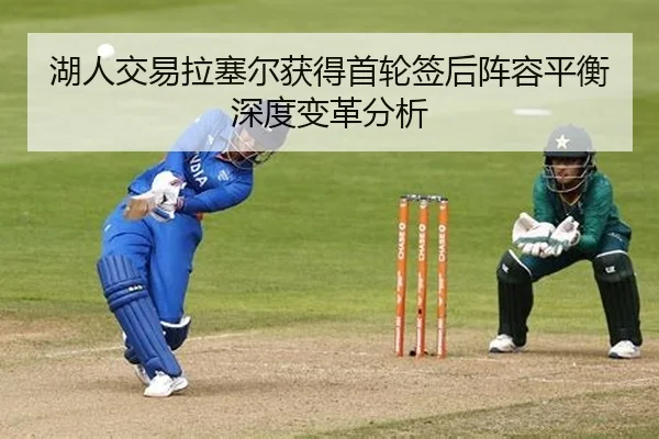 湖人交易拉塞尔获得首轮签后阵容平衡深度变革分析